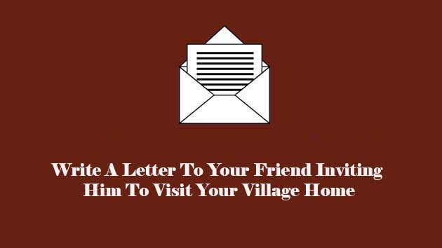 write a letter to your friend inviting him to visit your village home
