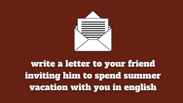 write a letter to a friend inviting him to spend the summer vacation with you