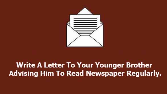 write a letter to your younger brother advising him to read newspaper regularly