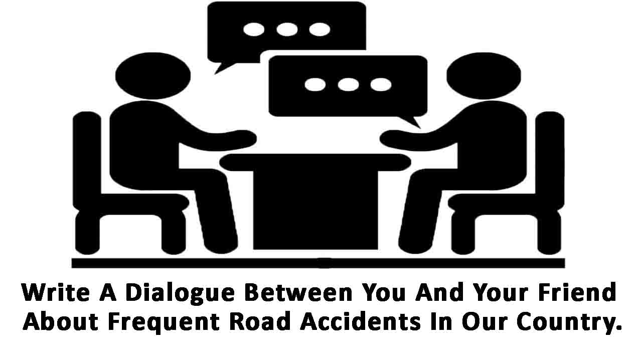 write a dialogue between you and your friend about frequent road accidents in our country